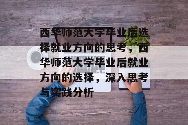 西华师范大学毕业后选择就业方向的思考，西华师范大学毕业后就业方向的选择，深入思考与实践分析
