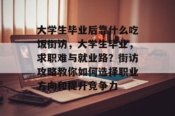 大学生毕业后靠什么吃饭街访,大学生毕业,求职难与就业路?街访攻略教你如何选择职业方向和提升竞争力 大学生毕业后靠什么吃饭街访,大学生毕业,求职难与就业路?街访攻略教你如何选择职业方向和提升竞争力