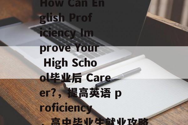 How Can English Proficiency Improve Your High School毕业后 Career?，提高英语 proficiency，高中毕业生就业攻略