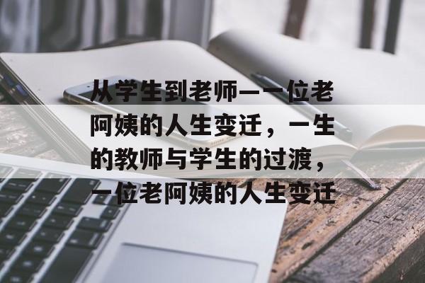 从学生到老师—一位老阿姨的人生变迁，一生的教师与学生的过渡，一位老阿姨的人生变迁