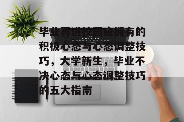 毕业再进校园应拥有的积极心态与心态调整技巧，大学新生，毕业不决心态与心态调整技巧的五大指南