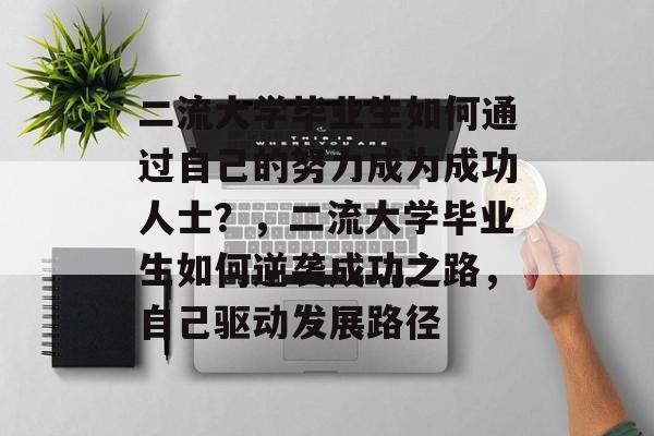 二流大学毕业生如何通过自己的努力成为成功人士?,二流大学毕业生如何逆袭成功之路,自己驱动发展路径 二流大学毕业生如何通过自己的努力成为成功人士?,二流大学毕业生如何逆袭成功之路,自己驱动发展路径