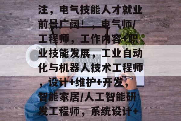 电气化毕业后找工作好?这几种职业值得你关注,电气技能人才就业前景广阔!,电气师/工程师,工作内容+职业技能发展,工业自动化与机器人技术工程师,设计+维护+开发,智能家居/人工智能研发工程师,系统设计+编程|数据驱动|模式识别 | 电气化毕业后找工作好?这几种职业值得你关注,电气技能人才就业前景广阔!,电气师/工程师,工作内容+职业技能发展,工业自动化与机器人技术工程师,设计+维护+开发,智能家居/人工智能研发工程师,系统设计+编程|数据驱动|模式识别 |