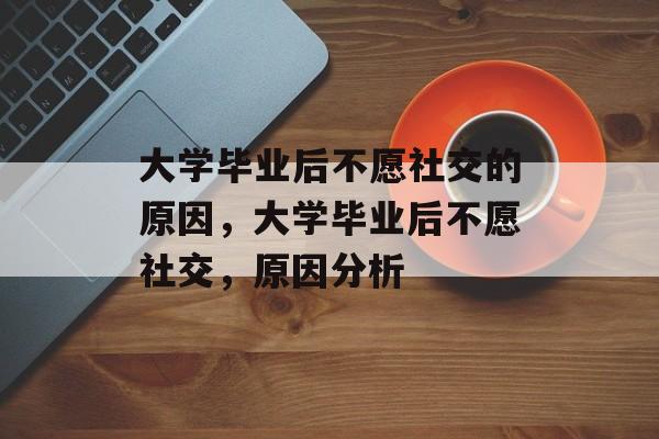 大学毕业后不愿社交的原因，大学毕业后不愿社交，原因分析
