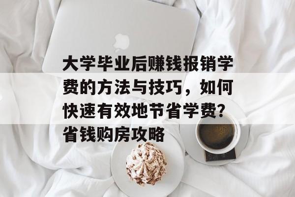 大学毕业后赚钱报销学费的方法与技巧,如何快速有效地节省学费?省钱购房攻略 大学毕业后赚钱报销学费的方法与技巧,如何快速有效地节省学费?省钱购房攻略