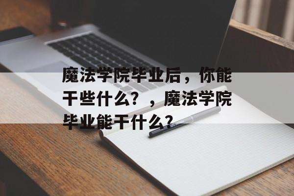 魔法学院毕业后,你能干些什么?,魔法学院毕业能干什么? 魔法学院毕业后,你能干些什么?,魔法学院毕业能干什么?