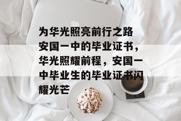 为华光照亮前行之路 安国一中的毕业证书,华光照耀前程,安国一中毕业生的毕业证书闪耀光芒 为华光照亮前行之路 安国一中的毕业证书,华光照耀前程,安国一中毕业生的毕业证书闪耀光芒