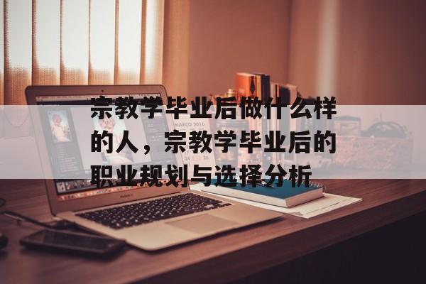 宗教学毕业后做什么样的人，宗教学毕业后的职业规划与选择分析