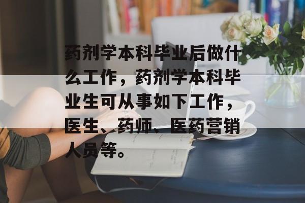药剂学本科毕业后做什么工作，药剂学本科毕业生可从事如下工作，医生、药师、医药营销人员等。