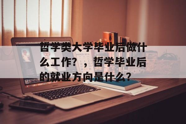 哲学类大学毕业后做什么工作?,哲学毕业后的就业方向是什么? 哲学类大学毕业后做什么工作?,哲学毕业后的就业方向是什么?