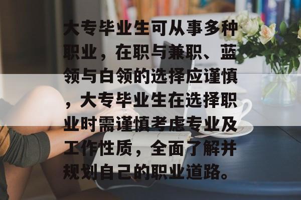 大专毕业生可从事多种职业，在职与兼职、蓝领与白领的选择应谨慎，大专毕业生在选择职业时需谨慎考虑专业及工作性质，全面了解并规划自己的职业道路。