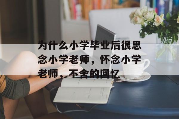 为什么小学毕业后很思念小学老师，怀念小学老师，不舍的回忆