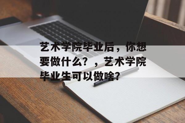 艺术学院毕业后，你想要做什么？，艺术学院毕业生可以做啥？