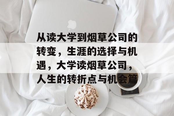 从读大学到烟草公司的转变，生涯的选择与机遇，大学读烟草公司，人生的转折点与机会篇