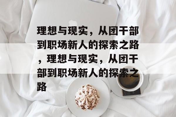 理想与现实，从团干部到职场新人的探索之路，理想与现实，从团干部到职场新人的探索之路