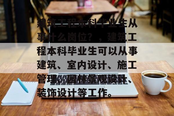 建筑工程本科毕业生从事什么岗位？，建筑工程本科毕业生可以从事建筑、室内设计、施工管理、园林景观设计、装饰设计等工作。