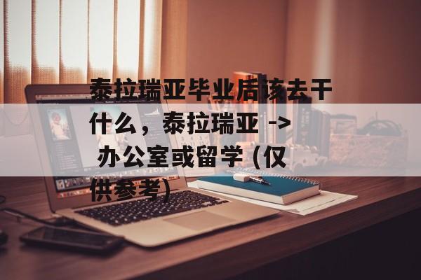 泰拉瑞亚毕业后该去干什么，泰拉瑞亚 -> 办公室或留学 (仅供参考)