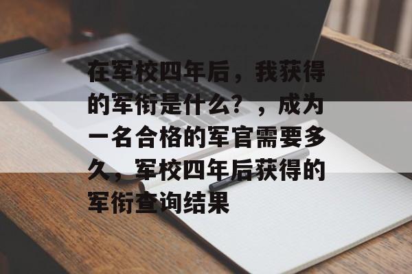在军校四年后,我获得的军衔是什么?,成为一名合格的军官需要多久,军校四年后获得的军衔查询结果 在军校四年后,我获得的军衔是什么?,成为一名合格的军官需要多久,军校四年后获得的军衔查询结果