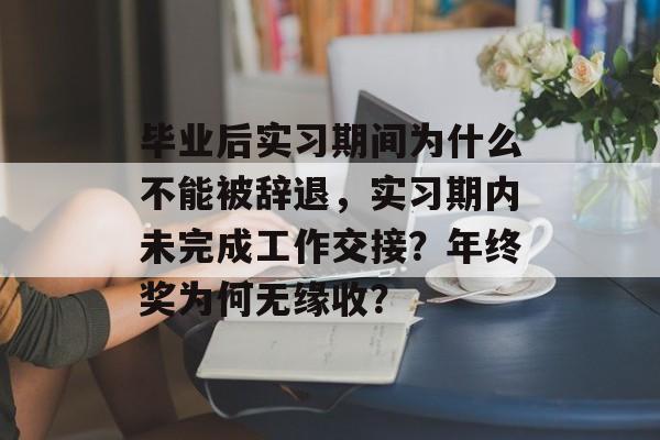 毕业后实习期间为什么不能被辞退，实习期内未完成工作交接？年终奖为何无缘收？