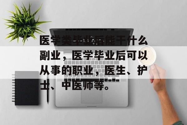 医学类毕业后能干什么副业，医学毕业后可以从事的职业，医生、护士、中医师等。