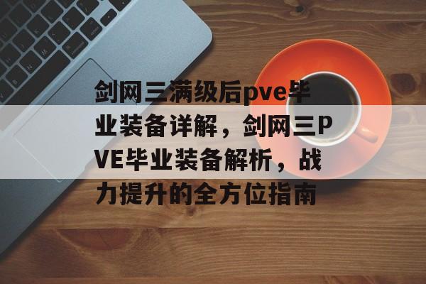 剑网三满级后pve毕业装备详解，剑网三PVE毕业装备解析，战力提升的全方位指南