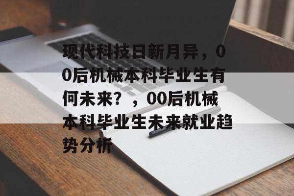 现代科技日新月异，00后机械本科毕业生有何未来？，00后机械本科毕业生未来就业趋势分析
