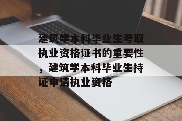 建筑学本科毕业生考取执业资格证书的重要性,建筑学本科毕业生持证申请执业资格 建筑学本科毕业生考取执业资格证书的重要性,建筑学本科毕业生持证申请执业资格