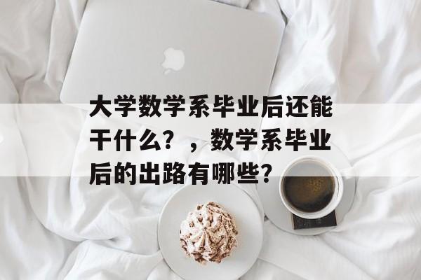 大学数学系毕业后还能干什么？，数学系毕业后的出路有哪些？