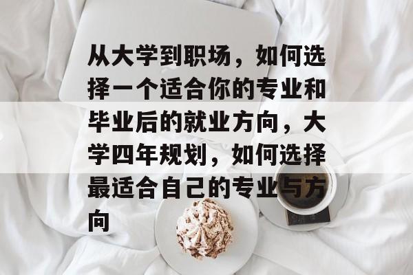 从大学到职场，如何选择一个适合你的专业和毕业后的就业方向，大学四年规划，如何选择最适合自己的专业与方向