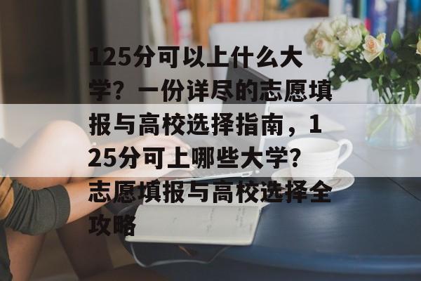 125分可以上什么大学?一份详尽的志愿填报与高校选择指南,125分可上哪些大学?志愿填报与高校选择全攻略 125分可以上什么大学?一份详尽的志愿填报与高校选择指南,125分可上哪些大学?志愿填报与高校选择全攻略
