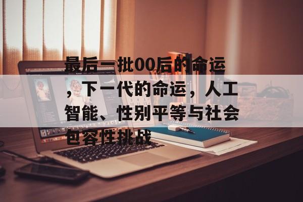 最后一批00后的命运，下一代的命运，人工智能、性别平等与社会包容性挑战