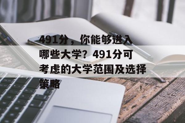 491分，你能够进入哪些大学？491分可考虑的大学范围及选择策略