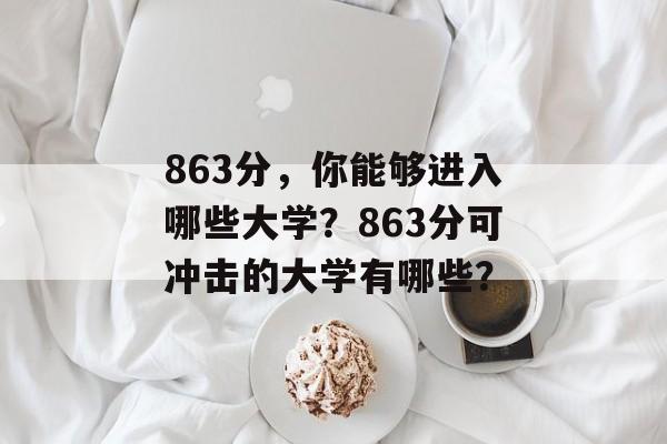 863分，你能够进入哪些大学？863分可冲击的大学有哪些？