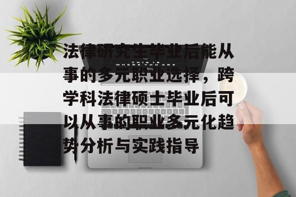 法律研究生毕业后能从事的多元职业选择，跨学科法律硕士毕业后可以从事的职业多元化趋势分析与实践指导
