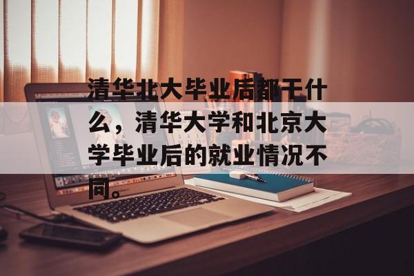 清华北大毕业后都干什么，清华大学和北京大学毕业后的就业情况不同。