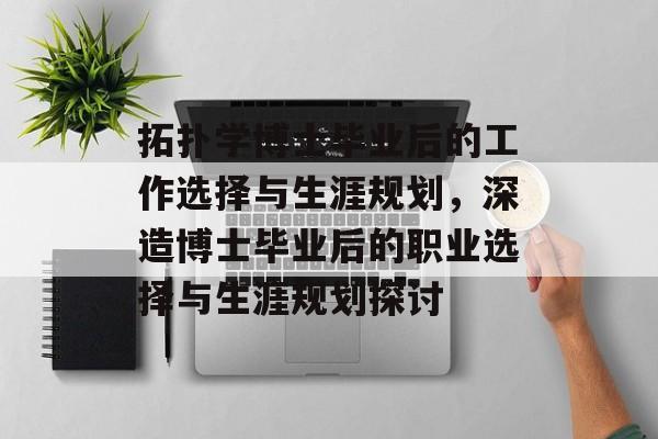 拓扑学博士毕业后的工作选择与生涯规划，深造博士毕业后的职业选择与生涯规划探讨