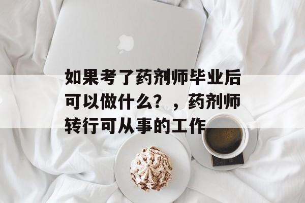 如果考了药剂师毕业后可以做什么？，药剂师转行可从事的工作