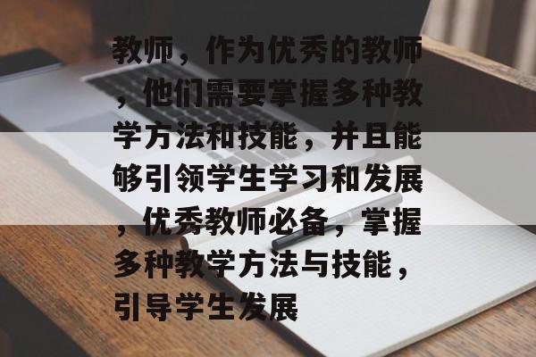 教师,作为优秀的教师,他们需要掌握多种教学方法和技能,并且能够引领学生学习和发展,优秀教师必备,掌握多种教学方法与技能,引导学生发展 教师,作为优秀的教师,他们需要掌握多种教学方法和技能,并且能够引领学生学习和发展,优秀教师必备,掌握多种教学方法与技能,引导学生发展