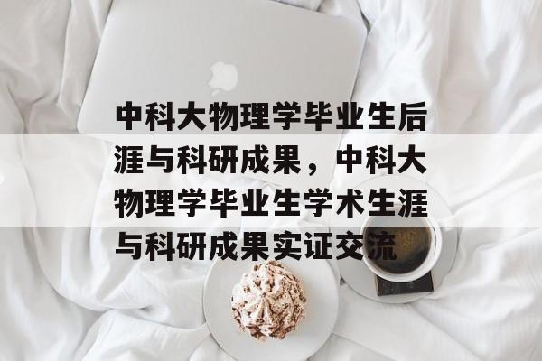 中科大物理学毕业生后涯与科研成果，中科大物理学毕业生学术生涯与科研成果实证交流