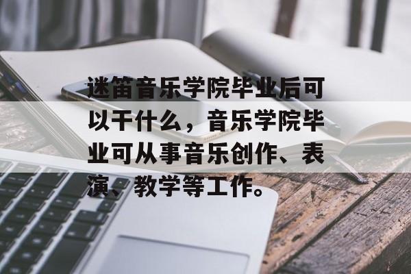 迷笛音乐学院毕业后可以干什么,音乐学院毕业可从事音乐创作、表演、教学等工作。 迷笛音乐学院毕业后可以干什么,音乐学院毕业可从事音乐创作、表演、教学等工作。