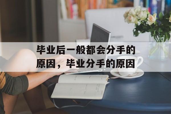 毕业后一般都会分手的原因，毕业分手的原因