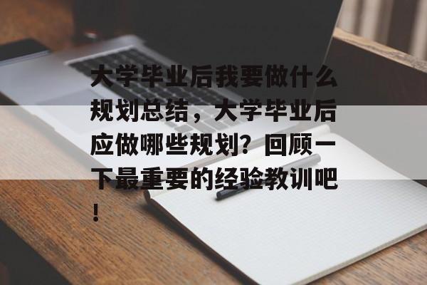 大学毕业后我要做什么规划总结,大学毕业后应做哪些规划?回顾一下最重要的经验教训吧! 大学毕业后我要做什么规划总结,大学毕业后应做哪些规划?回顾一下最重要的经验教训吧!