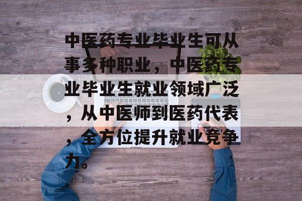 中医药专业毕业生可从事多种职业，中医药专业毕业生就业领域广泛，从中医师到医药代表，全方位提升就业竞争力。