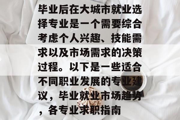毕业后在大城市就业选择专业是一个需要综合考虑个人兴趣、技能需求以及市场需求的决策过程。以下是一些适合不同职业发展的专业建议，毕业就业市场趋势，各专业求职指南