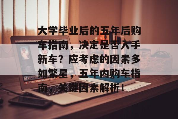 大学毕业后的五年后购车指南，决定是否入手新车？应考虑的因素多如繁星，五年内购车指南，关键因素解析！