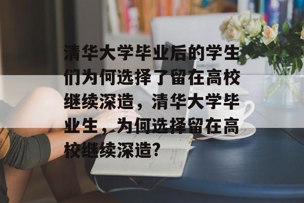 清华大学毕业后的学生们为何选择了留在高校继续深造，清华大学毕业生，为何选择留在高校继续深造?