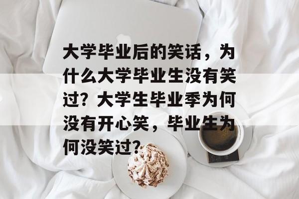 大学毕业后的笑话，为什么大学毕业生没有笑过？大学生毕业季为何没有开心笑，毕业生为何没笑过？