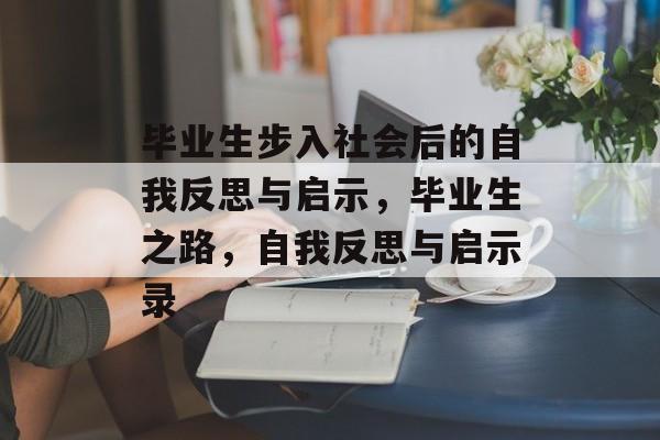 毕业生步入社会后的自我反思与启示,毕业生之路,自我反思与启示录 毕业生步入社会后的自我反思与启示,毕业生之路,自我反思与启示录