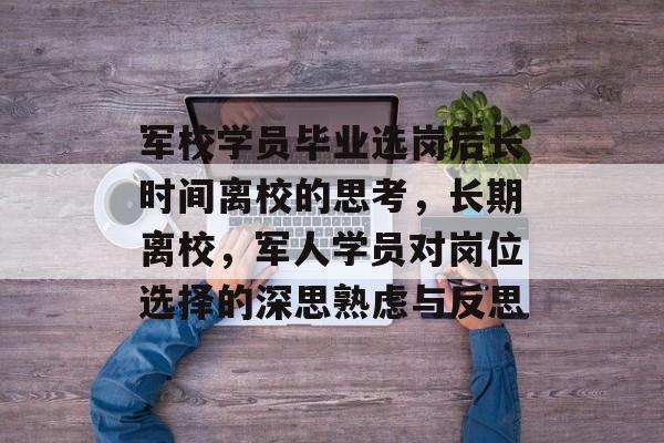 军校学员毕业选岗后长时间离校的思考，长期离校，军人学员对岗位选择的深思熟虑与反思