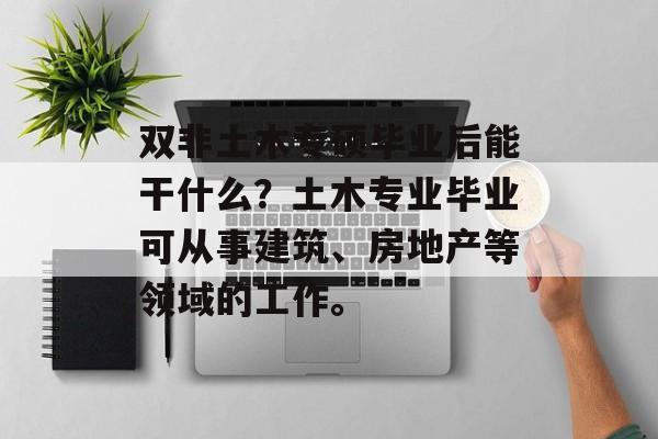 双非土木专硕毕业后能干什么？土木专业毕业可从事建筑、房地产等领域的工作。